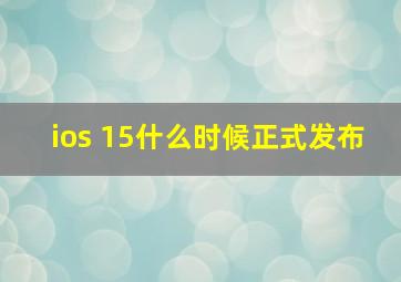 ios 15什么时候正式发布